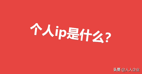 什么是“个人ip”?一个人的价值被内容化，成为可变现的无形资产