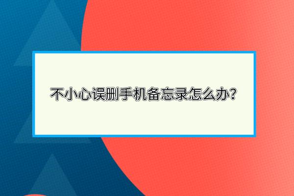 不小心误删手机备忘录怎么办？点进来！三招教你恢复！