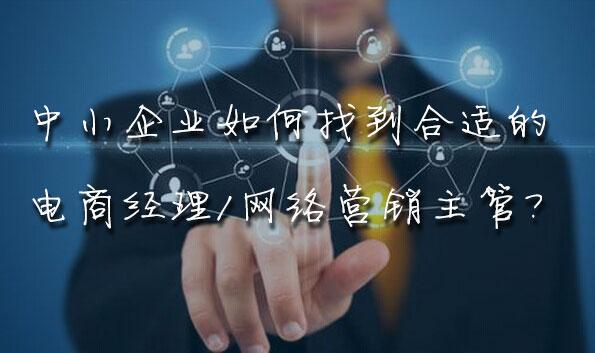 聊聊中小企业如何找到一个合格的电商经理/网络营销负责人