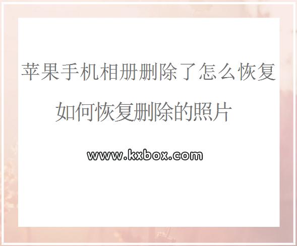 苹果手机相册删除了怎么恢复？如何恢复删除的照片