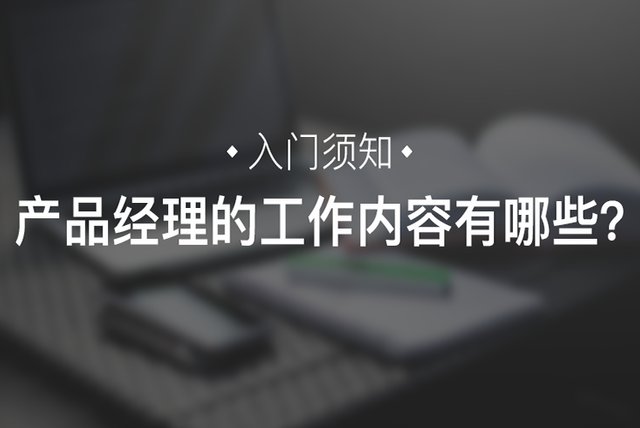 入门须知｜产品经理的工作内容有哪些？