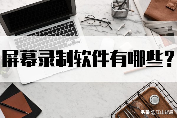屏幕录制软件有哪些？找对合适录屏软件
