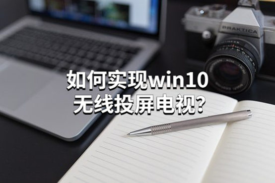 如何实现win10无线投屏电视？电脑投屏电视的办法介绍