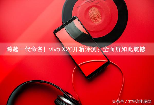 跨越一代命名！vivo X20开箱评测：全面屏如此震撼