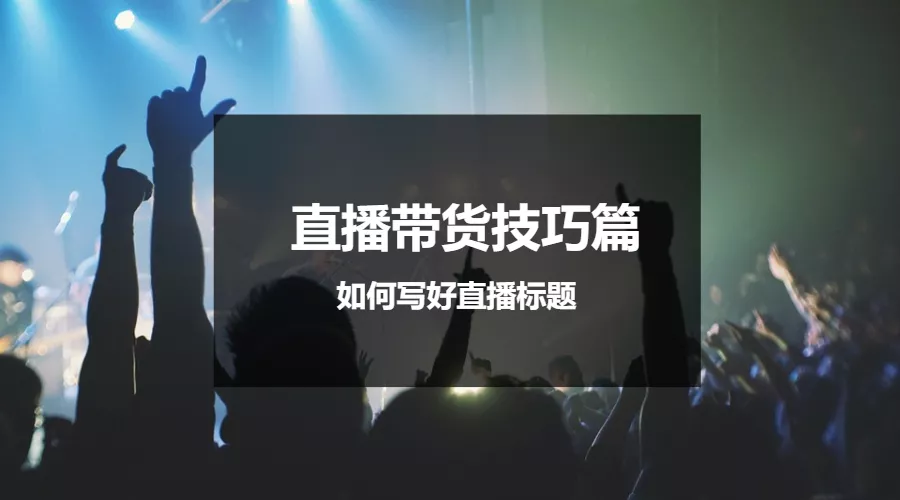 直播带货技巧篇 | 如何写好直播标题