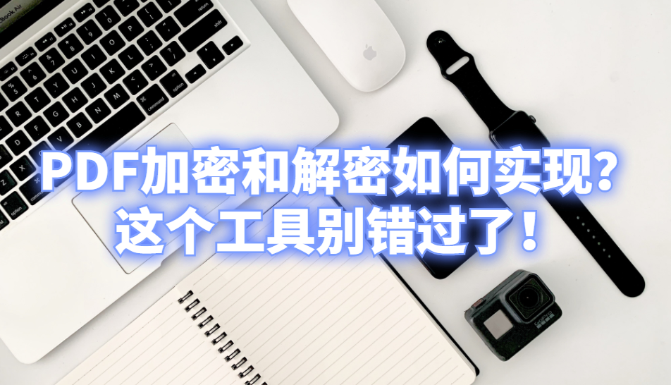 PDF加密和解密如何实现？这个工具别错过了