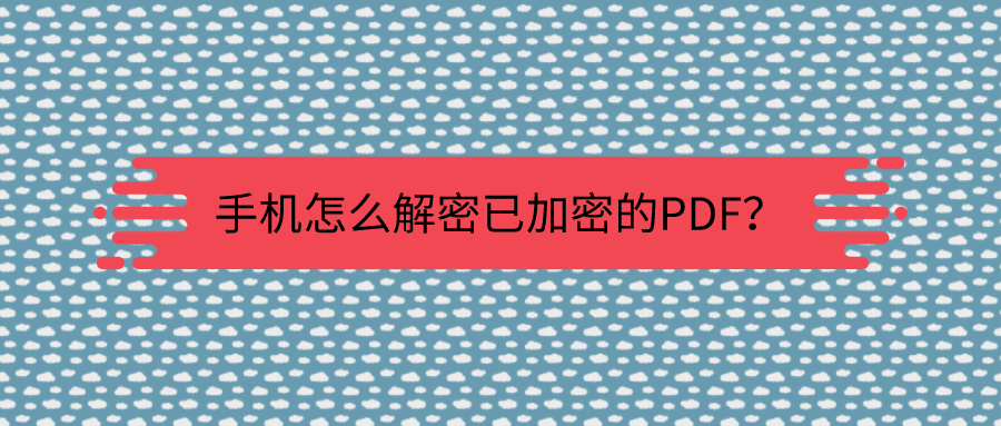 手机怎么解密已加密的PDF？不会还有人不知道这招吧？