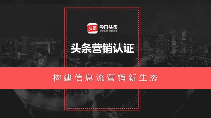 今日头条重磅发布“头条营销认证”，推动信息流营销行业标准化