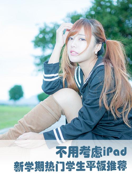 不用考虑iPad 新学期热门学生平板推荐