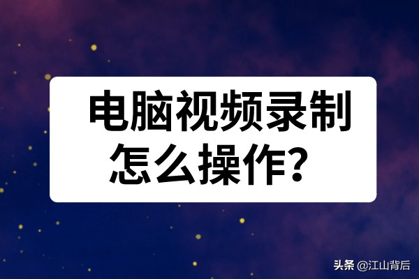电脑视频录制怎么操作？录屏软件录制方法