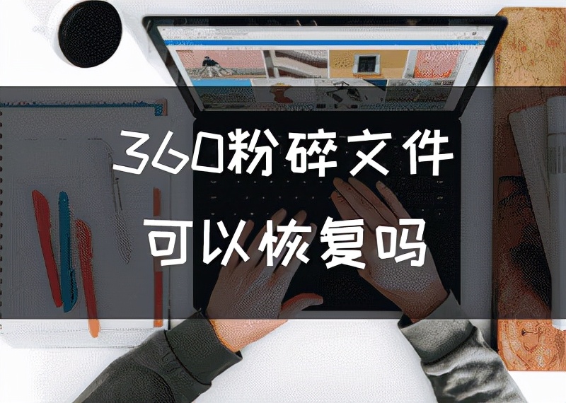 360粉碎文件可以恢复吗，如何恢复360强力删除的文件