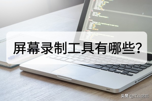 屏幕录制工具有哪些？这些录屏软件须知