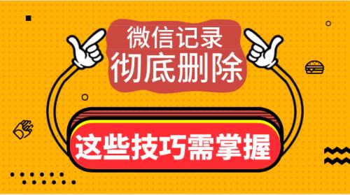 微信聊天记录怎样彻底删除？这些删除技巧必须掌握