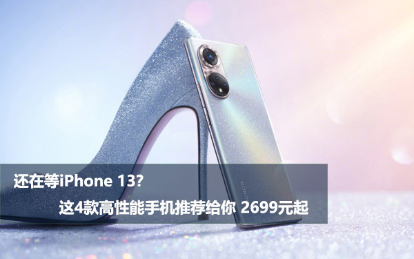 还在等iPhone 13?这4款高性能手机推荐给你 2699元起
