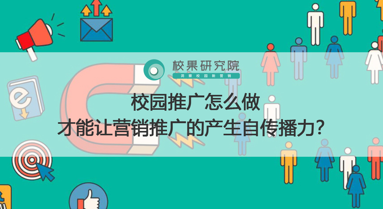 校园推广怎么做才能让营销推广的产生自传播力？