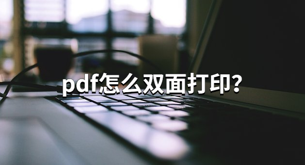 pdf怎么双面打印？办公大神分享pdf打印技巧