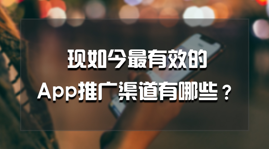 现如今最有效的App推广渠道有哪些？
