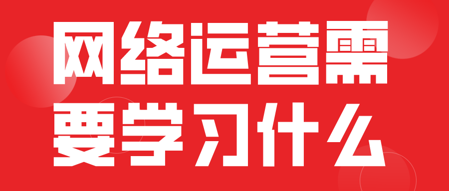 做网络运营需要学习什么内容和知识呢