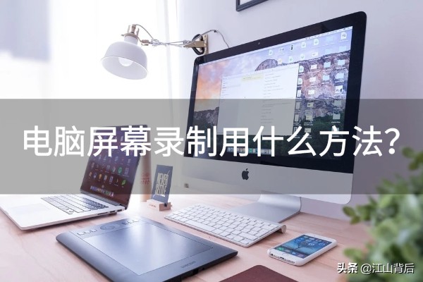 电脑屏幕录制用什么方法？这三个方法你知道吗